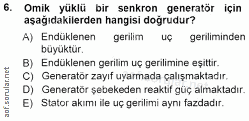 6. soru: Omik yüklü bir senkron generatör için aşağıdakilerden hangisi doğrudur? A) Endüklenen gerilim uç geriliminden büyüktü…