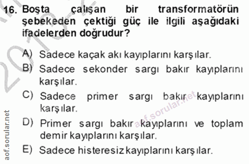 16. soru: Boşta çalışan bir transformatörün şebekeden çektiği güç ile ilgili aşağıdaki ifadelerden doğrudur? A) Sadece kaçak ak…