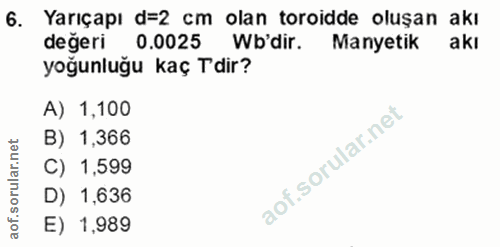 6. soru: Yarıçapı d=2 cm olan toroidde oluşan akı değeri 0.0025 Wb'dir. Manyetik akı yoğunluğu kaç Tdir? A) 1,100 B) 1,366 C)…
