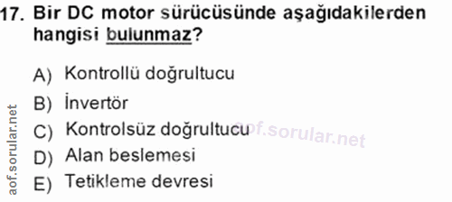 17. soru: Bir DC motor sürücüsünde aşağıdakilerden hangisi bulunmaz? A) Kontrollü doğrultucu B) invertör C) Kontrolsüz doğrultu…
