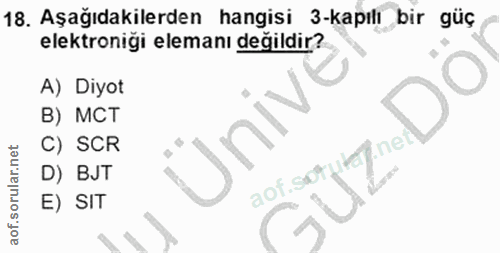 18. soru: Aşağıdakilerden hangisi 3-kapılı bir güç elektroniği elemanı değildir? A) Diyot B) MCT C) SCR aof.sotutaf.net D) BJT…