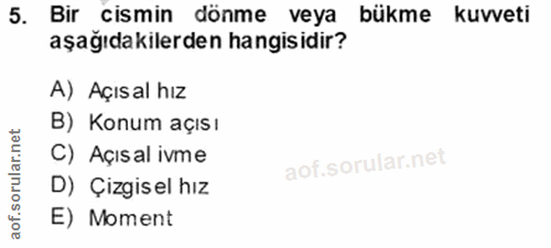 5. soru: Bir cismin dönme veya bükme kuvveti aşağıdakilerden hangisidir? A) Açısal hız B) Konum açısı C) Açısal ivme D) Çizgis…