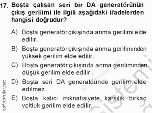 17. soru: Boşta çalışan seri bir DA generatörünün çıkış gerilimi ile ilgili aşağıdaki ifadelerden hangisi doğrudur? A) Boşta ge…