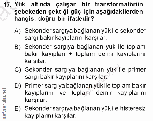 17. soru: Yük altında çalışan bir transformatörün şebekeden çektiği güç için aşağıdakilerden hangisi doğru bir ifadedir? A) Sek…
