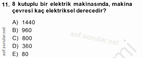 11. soru: 8 kutuplu bir elektrik makinasında, makina çevresi kaç elektriksel derecedir? A) 1440 B) 960 C) 800 D) 360 E) 80