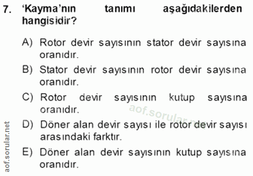 7. soru: 'Kayma'nın tanimı aşağıdakilerden hangisidir? A) Rotor devir sayısının stator devir sayısına oranıdır. B) Stator devi…