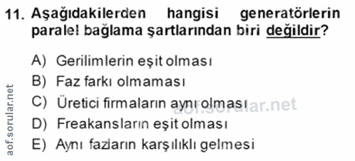 11. soru: Aşağıdakilerden hangisi generatörlerin paralel baglama şartlarından biri değildir? A) Gerilimlerin eşit olması B) Faz…