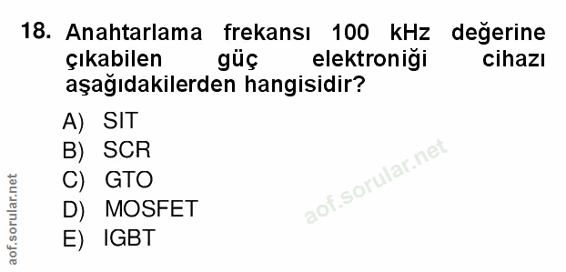 18. soru: Anahtarlama frekansı 100 kHz değerine çıkabilen güç elektronigi cihazı aşağıdakilerden hangisidir? A) SIT B) SCR C) G…