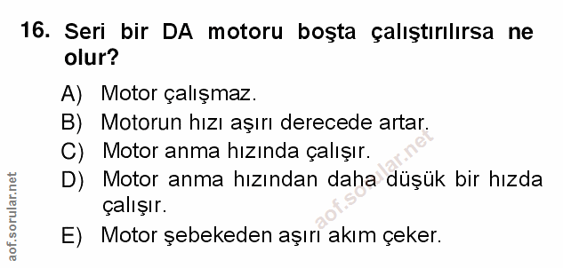 16. soru: Seri bir DA motoru boşta çalıştırılırsa ne olur? A) Motor çalışmaz. B) Motorun hızı aşırı derecede artar. C) Motor an…