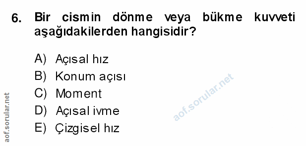 6. soru: Bir cismin dönme veya bükme kuvveti aşağıdakilerden hangisidir? A) Açısal hız B) Konum açısı C) Moment D) Açısal ivme…