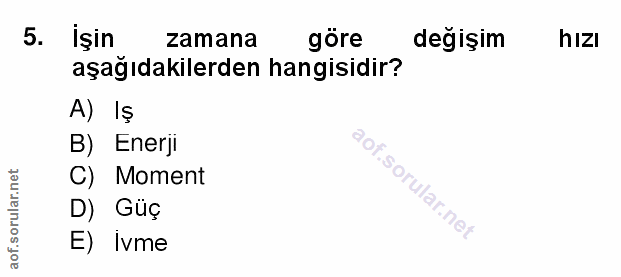 5. soru: İşin zamana göre değişim hızı aşağıdakilerden hangisidir? A) Iş B) Enerji C) Moment D) Güç E) Ivme