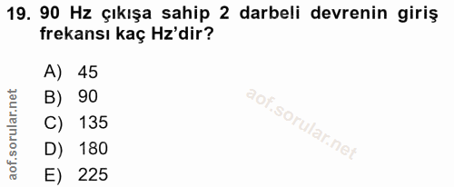 19. soru: 90 Hz çıkışa sahip 2 darbeli devrenin giriş frekansı kaç H'dir? A) 1 45 B) 90 C) 135 D) 180 E) 225