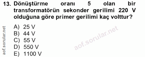 13. soru: Dönüştürme oranı 5 olan bir transformatörün sekonder gerilimi 220 V olduğuna göre primer gerilimi kaç volttur? A) 25…