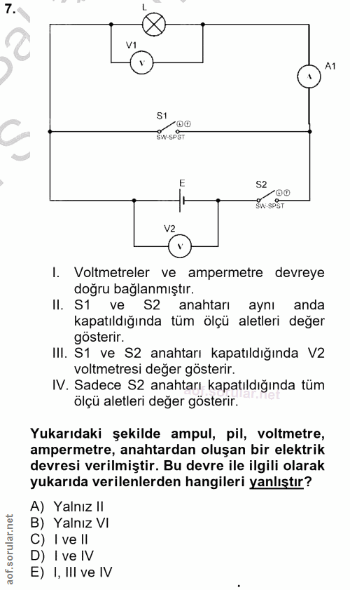 7. soru: V1 A1 S1 W-SPST S2 W-SPST V2 I. Voltmetreler ve ampermetre devreye doğru bağlanmıştır. Il. S1 ve S2 anahtarı aynı and…
