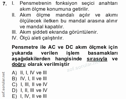 7. soru: I. Pensmetrenin fonksiyon seçici anahtarı akım ölçme konumuna getirilir. II. Akım ölçme mandalı açılır ve akımı ölçül…
