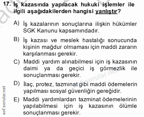 17. soru: İş kazasında yapılacak hukuki işlemler ile ilgili aşağıdakilerden hangisi yanlıştır? A) İş kazalarının sonuçlarına il…