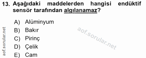 13. soru: Aşağıdaki maddelerden hangisi endüktif sensör tarafindan algılanamaz? A) Alüminyum B) Bakır C) Pirinç D) Çelik E) Cam