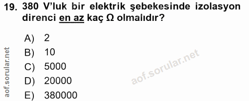 19. soru: 380 V'luk bir elektrik şebekesinde izolasyon direnci en az kaç S olmalıdır? A) 2 B) 10 C) 5000 D) 20000 E) 380000