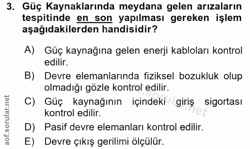3. soru: Güç Kaynaklarında meydana gelen arızaların tespitinde en son yapılması gereken işlem aşağıdakilerden hadisidir? A) Gü…