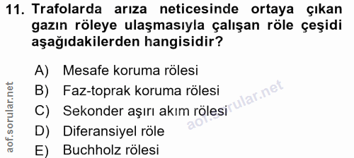 11. soru: Trafolarda arıza neticesinde ortaya çıkan gazın röleye ulaşmasıyla çalışan röle çeşidi aşağıdakilerden hangisidir? A)…