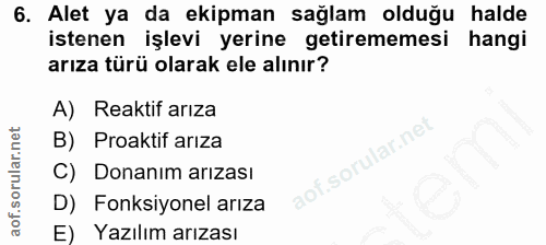 6. soru: Alet ya da ekipman sağlam olduğu halde istenen işlevi yerine getirememesi hangi arıza türü olarak ele alınır? A) Reak…