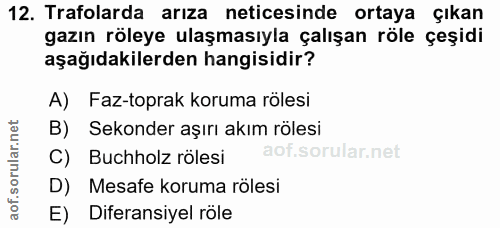 12. soru: Trafolarda arıza neticesinde ortaya çıkan gazın röleye ulaşmasıyla çalışan röle çeşidi aşağıdakilerden hangisidir? A)…
