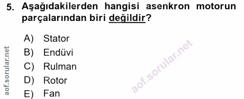 5. soru: Aşağıdakilerden hangisi asenkron motorun parçalarından biri değildir? A) Stator B) Endüvi C) Rulman D) Rotor E) Fan