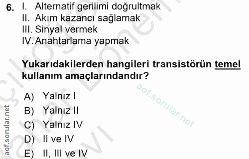 6. soru: I. Alternatif gerilimi doğrultmak II. Akım kazancı sağlamak III. Sinyal vermek IV. Anahtarlama yapmak Yukarıdakilerde…