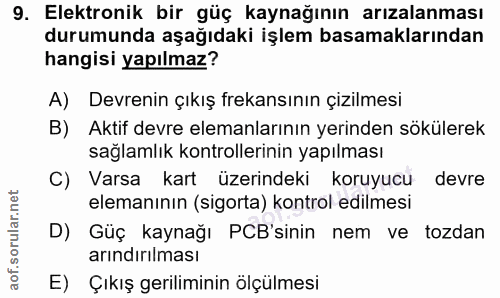 9. soru: Elektronik bir güç kaynağının arızalanması durumunda aşağıdaki işlem basamaklarından hangisi yapılmaz? A) Devrenin çı…