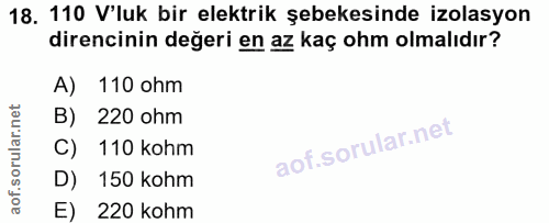 18. soru: 110 V'luk bir elektrik şebekesinde izolasyon direncinin değeri en az kaç ohm olmalıdır? A) 110 ohm B) 220 ohm C) 110…