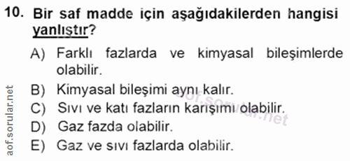 10. soru: Bir saf madde için aşağıdakilerden hangisi yanlıştır? A) Farklı fazlarda ve kimyasal bileşimlerde olabilir. B) Kimyas…