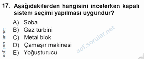 17. soru: Aşağıdakilerden hangisini incelerken kapalı sistem seçimi yapılması uygundur? A) Soba B) Gaz türbini C) Metal blok D)…