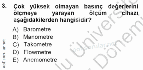 3. soru: Çok yüksek olmayan basınç değerlerini ölçmeye yarayan ölçüm cihazı aşağıdakilerden hangisidir? je A) Barometre B) Man…