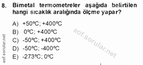 8. soru: Bimetal termometreler aşağıda belirtilen hangi sıcaklık aralığında ölçme yapar? A) +50°C; +400°C B) 0°C; +400°C C) -5…