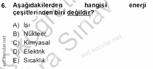 6. soru: Aşagidakilerden hangisi enerji çeşitlerinden biri değildir? A) Işı B) Nükleer C) Kimyasal D) Elektrik E) Sıcaklık