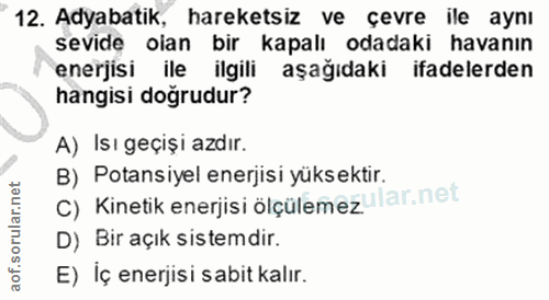 12. soru: Adyabatik, hareketsiz ve çevre ile aynı sevide olan bir kapalı odadaki havanın enerjisi ile ilgili aşağıdaki ifadeler…