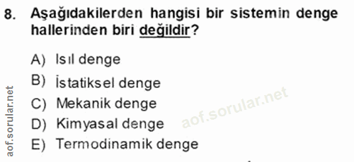 8. soru: Aşağıdakilerden hangisi bir sistemin denge hallerinden biri değildir? A) Isıl denge B) istatiksel denge C) Mekanik de…