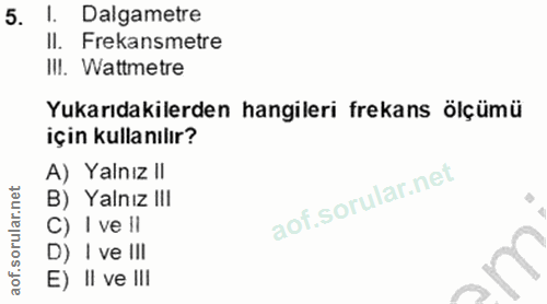 5. soru: l. Dalgametre Il. Frekansmetre III. Wattmetre Yukarıdakilerden hangileri frekans ölçümü için kulla nılır? A) Yalnız I…