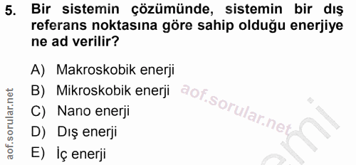5. soru: Bir sistemin çözümünde, sistemin bir dış referans noktasına göre sahip olduğu enerjiye ne ad verilir? A) Makroskobik…