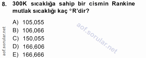 8. soru: 300K sıcaklığa sahip bir cismin Rakine mutlak sıcaklığı kaç ºR'dir? A) 105,055 B) 106,066 C) 150,055 D) 166,606 E) 16…