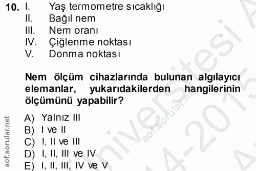 10. soru: 1. Yaş termometre sıcaklığı II. Bağıl nem IlI. Nem oranı IV. Çiğlenme noktası Donma noktası Nem ölçüm cihazlarında bu…