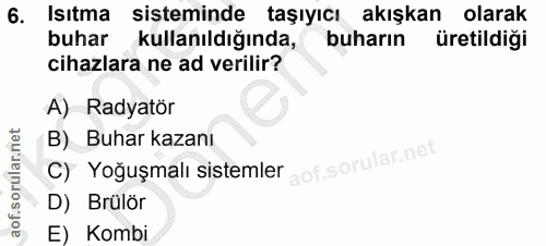 6. soru: Isıtma sisteminde taşıyıcı akışkan olarak buhar kullanıldığında, buharın üretildiği cihazlara ne ad verilir? A) Radya…