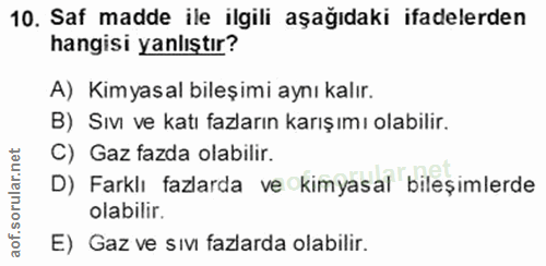 10. soru: Saf madde ile ilgili aşağıdaki ifadelerden hangisi yanlıştır? A) Kimyasal bileşimi aynı kalır. B) Sıvı ve katı fazlar…