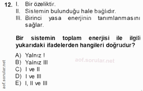 12. soru: I. Bir özeliktir. II. Sistemin bulunduğu hale bağlıdır. IlI. Birinci yasa enerjinin | tanımlanmasını sağlar. Bir sist…