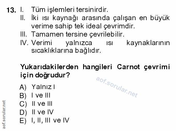 13. soru: I. Tüm işlemleri tersinirdir. Il. Iki ısı kaynağı arasında çalışan en büyük verime sahip tek ideal çevrimdir. IlI. Ta…