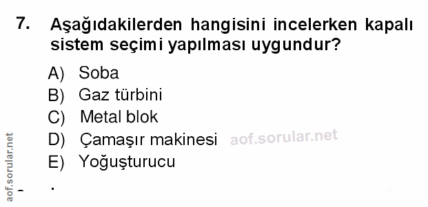 7. soru: Aşağıdakilerden hangisini incelerken kapalı sistem seçimi yapılması uygundur? A) Soba B) Gaz türbini C) Metal blok D)…