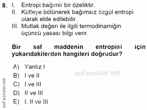 8. soru: I. Entropi bağımlı bir özeliktir. II. Kütleye bölünerek bağımsız özgül entropi olarak elde edilebilir. III. Mutlak de…