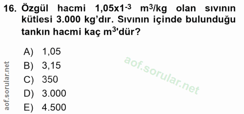 16. soru: Özgül hacmi 1,05x1-3 m3/kg olan sıvının 16. Özgül kütlesi 3.000 kg'dır. Sıvının içinde bulunduğu tankın hacmi kaç mở'…
