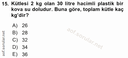 15. soru: Kütlesi 2 kg olan 30 litre hacimli plastik bir kova su doludur. Buna göre, toplam kütle kaç kg'dir? A) 26 B) 28 C) 32…