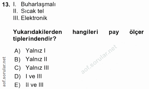 13. soru: I. Buharlaşmalı II. Sıcak tel IlI. Elektronik Yukarıdakilerden hangileri pay ölçer tiplerindendir? A) Yalnız l B) Yal…